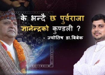 के भन्दै छ पुर्वराजा ज्ञानेन्द्रको जन्मकुण्डली – ज्योतिष डा बिबेक